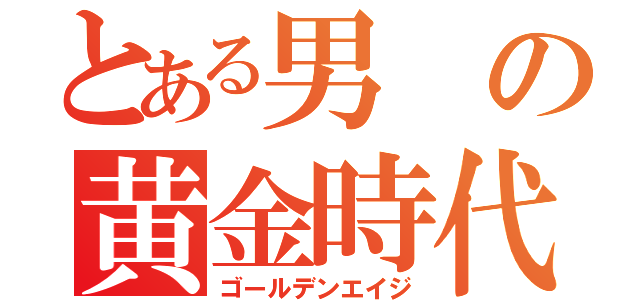 とある男の黄金時代（ゴールデンエイジ）