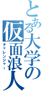 とある大学の仮面浪人Ⅱ（チャレンジャー）