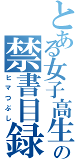 とある女子高生の禁書目録（ヒマつぶし）