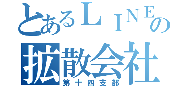 とあるＬＩＮＥの拡散会社（第十四支部）