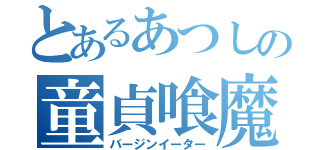 とあるあつしの童貞喰魔（バージンイーター）