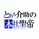 とある介助の本社聖帝（デンジャーゾーン）