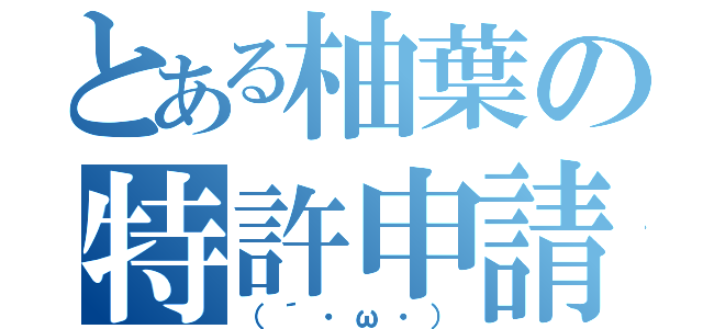 とある柚葉の特許申請（（´・ω・））