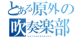 とある原外の吹奏楽部（ｓｕｉｓｏｕｇａｋｕｂｕ）