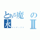 とある魔術の永遠Ⅱ（インデックス）