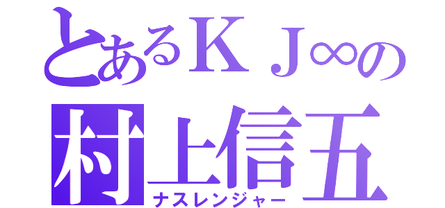 とあるＫＪ∞の村上信五（ナスレンジャー）