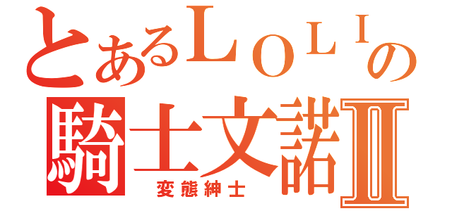 とあるＬＯＬＩの騎士文諾Ⅱ（ 変態紳士 ）