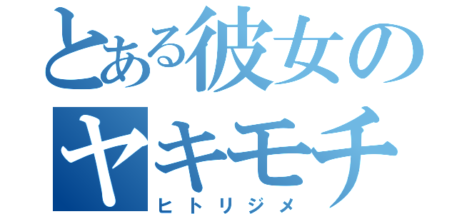 とある彼女のヤキモチ問題（ヒトリジメ）