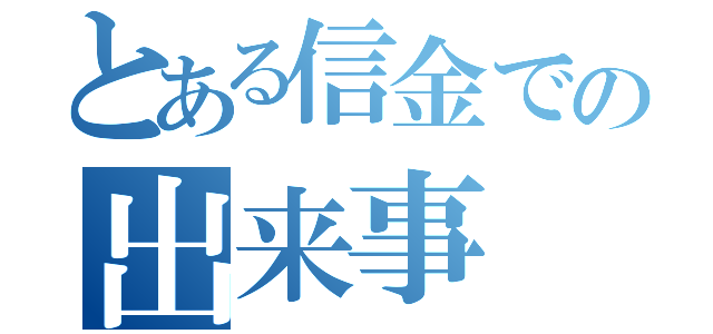 とある信金での出来事（）