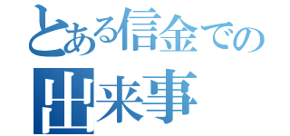 とある信金での出来事（）