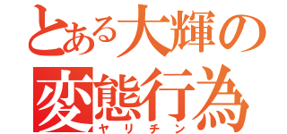 とある大輝の変態行為（ヤリチン）