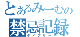 とあるみーむの禁忌記録（ダイアリー）