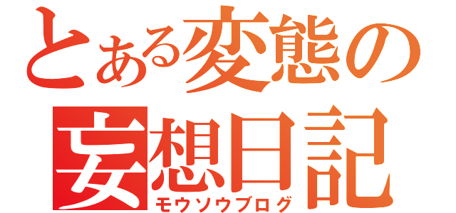 とある変態の妄想日記（モウソウブログ）