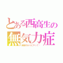 とある西高生の無気力症（課題代わりにやって〜）