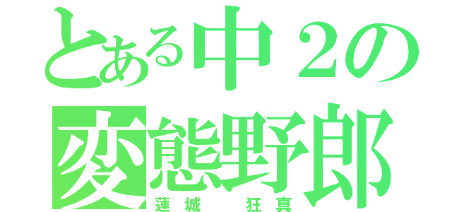 とある中２の変態野郎（蓮 城   狂 真）