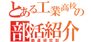 とある工業高校の部活紹介（鉄道研究部）