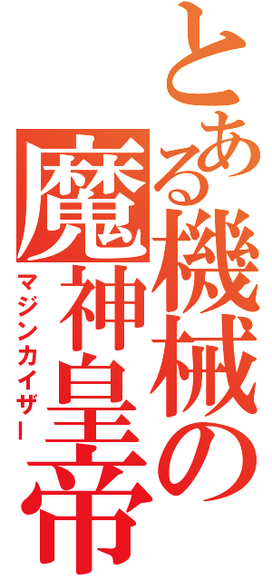 とある機械の魔神皇帝（マジンカイザー）