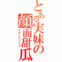 とある実妹の顔面甜瓜（メロンフェイス）