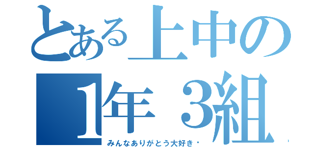 とある上中の１年３組（みんなありがとう大好き♡）