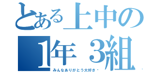 とある上中の１年３組（みんなありがとう大好き♡）