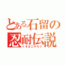 とある石留の忍耐伝説（くそざこやろう）