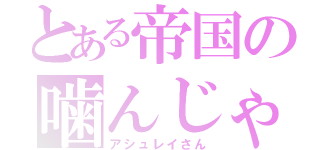 とある帝国の噛んじゃう人（アシュレイさん）