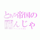 とある帝国の噛んじゃう人（アシュレイさん）