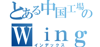 とある中国工場のＷｉｎｇＦａｔ（インデックス）