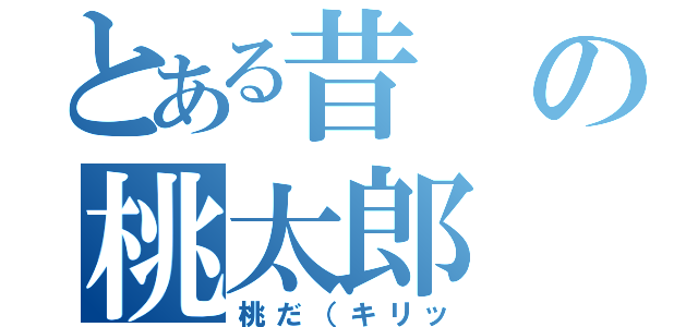 とある昔の桃太郎（桃だ（キリッ）