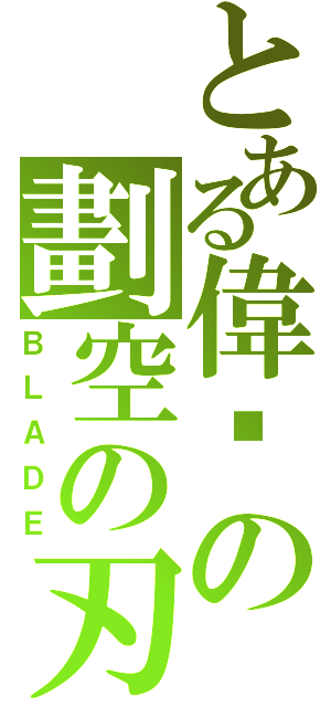 とある偉樑の劃空の刃（ＢＬＡＤＥ）