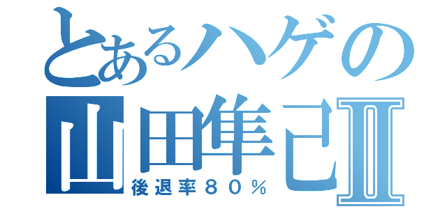 とあるハゲの山田隼己Ⅱ（後退率８０％）