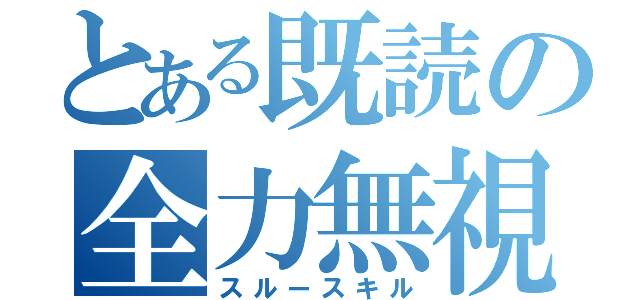 とある既読の全力無視（スルースキル）