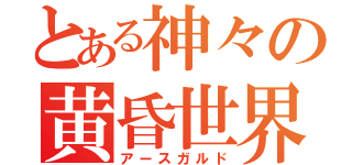 とある神々の黄昏世界（アースガルド）