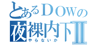 とあるＤＯＷの夜裸内下Ⅱ（やらないか）