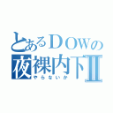 とあるＤＯＷの夜裸内下Ⅱ（やらないか）