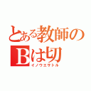 とある教師のＢは切（イノウエサトル）