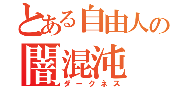 とある自由人の闇混沌（ダークネス）