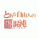 とある自由人の闇混沌（ダークネス）