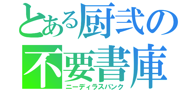 とある厨弐の不要書庫（ニーディラスバンク）