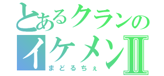 とあるクランのイケメンⅡ（まどるちぇ）