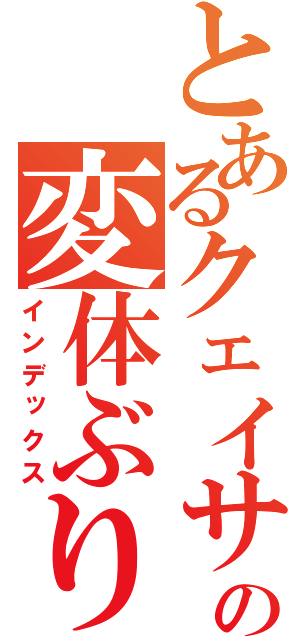 とあるクェイサーの変体ぶり（インデックス）