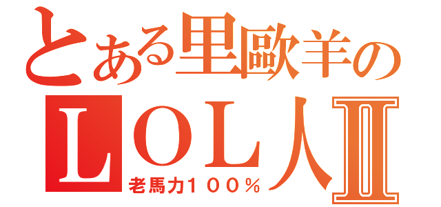 とある里歐羊のＬＯＬ人生Ⅱ（老馬力１００％）