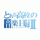 とある高校の音楽目録Ⅱ（セットリスト）