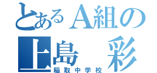 とあるＡ組の上島 彩（稲取中学校）