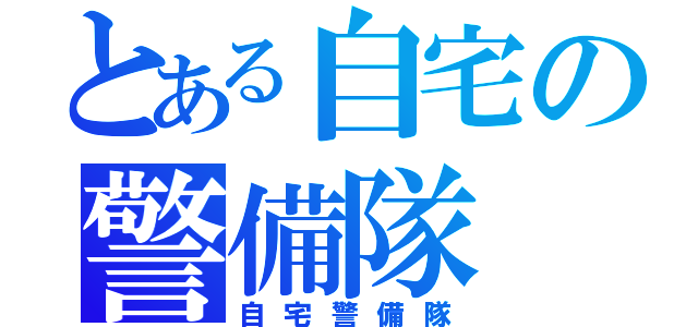 とある自宅の警備隊（自宅警備隊）