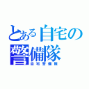 とある自宅の警備隊（自宅警備隊）