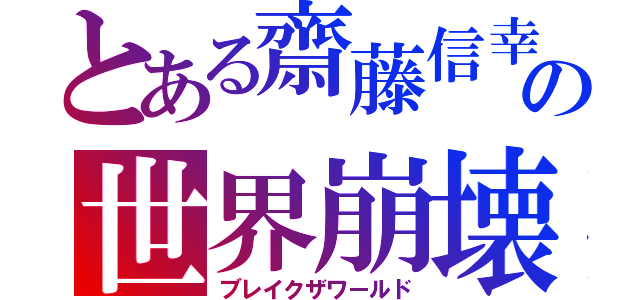 とある齋藤信幸の世界崩壊（ブレイクザワールド）