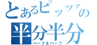 とあるピッツァの半分半分（ハーフ＆ハーフ）