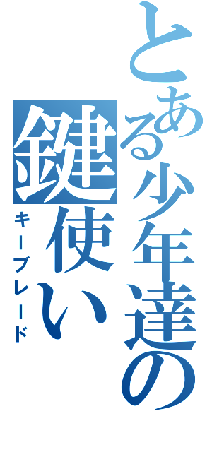 とある少年達の鍵使い（キーブレード）