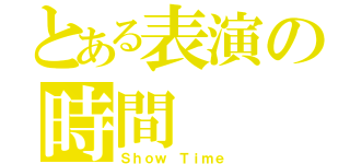 とある表演の時間（Ｓｈｏｗ Ｔｉｍｅ）